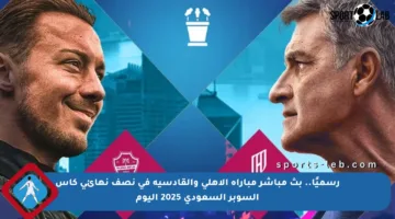 رسميًا.. بث مباشر مباراة الأهلي والقادسية في نصف نهائي كأس السوبر السعودي 2025 اليوم